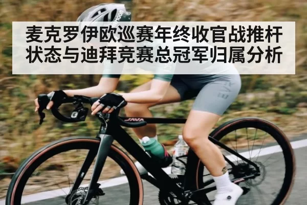 麦克罗伊欧巡赛年终收官战推杆状态与迪拜竞赛总冠军归属分析